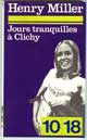 JOURS TRANQUILLES A CLICHY - Auteurs : Miller Henry - Paru le : 1973 - Editeur : 10/18 - Caractéristiques : Broché / 187 pages - Dimensions / poids : 10,9cm x 17,7cm x 0,9cm / 0,105kg - Thème : littérature - Thème associé : littérature érotique --- RESUME --- Jeunes écrivains fauchés en quête d'aventures, d'amour et de sexe, amoureux de la bohème et de ce Paris pittoresque d'avant-guerre, Joey, l'Américain, et Carl, le Tchèque, partagent tout : la chambre, les jours de dèche et... les filles ! Celles qu'on rencontre, entre Montmartre et la place Blanche, au coin d'une ruelle dans un bar louche ou un dancing. Il y a Jeanne la nymphomane, Colette l'ingénue, Nys la perle précieuse, et tant d'autres. Filles de joie ou du désespoir qui illuminent les nuits de Paris, le temps d'une extase partagée, et disparaissent au petit matin. Quand je repense à toute cette période où nous vivions ensemble à Clichy, j'ai le souvenir d'un petit séjour au paradis , résume, nostalgique, Henry Miller.