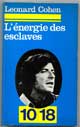 L'énergie Des Esclaves - Auteur : Cohen, Léonard - Editeur : 10/18 - Parution : 1972 - Caractéristiques : Broché / 255 pages - Dimensions / poids : 10,9cm x 17,7cm x 1,8cm / 0,155kg